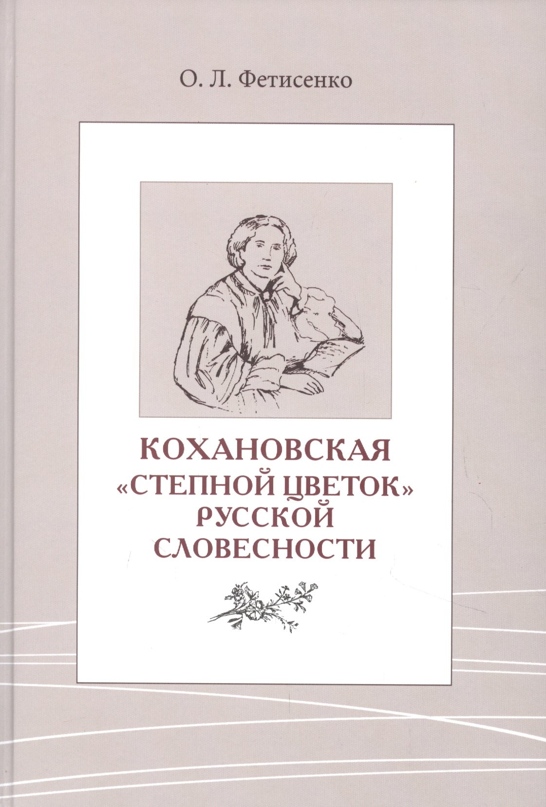 Фетисенко Ольга Леонидовна: Кохановская. «Степной цветок» русской словесности. Тексты и контексты  Н.С. Соханской
