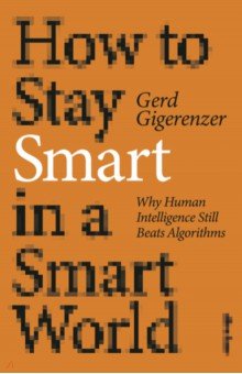 Gigerenzer Gerd: How to Stay Smart in a Smart World. Why Human Intelligence Still Beats Algorithms
