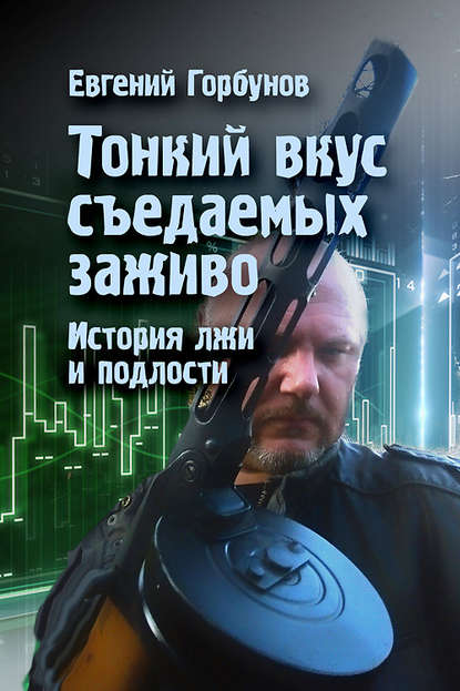 Горбунов Евгений Александрович: Тонкий вкус съедаемых заживо. История лжи и подлости