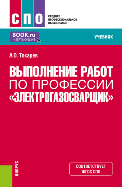 Олегович Александр Токарев: Выполнение работ по профессии Электрогазосварщик . (СПО). Учебник.