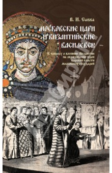 Савва Владимир Иванович: Московские цари и византийские василевсы. К вопросу о влиянии Византии не образование идеи царской..