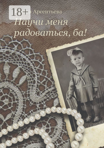 Арсентьева Ирина: Научи меня радоваться, ба!