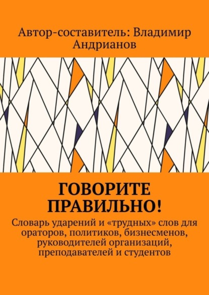 Андрианов Владимир: Говорите правильно! Словарь ударений и «трудных» слов для ораторов, политиков, бизнесменов, руководителей организаций, преподавателей и студентов