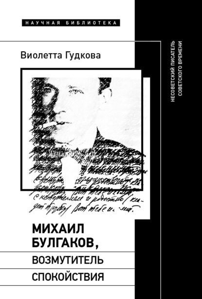 Гудкова Виолетта: Михаил Булгаков, возмутитель спокойствия. Несоветский писатель советского времени