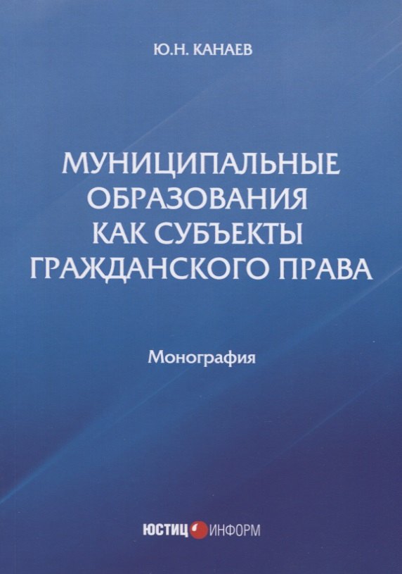 Николаевич Канаев Юрий: Муниципальные образования как субъекты гражданского права. Монография