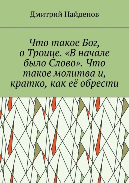 Найденов Дмитрий: Что такое Бог, о Троице. «В начале было Слово». Что такое молитва и, кратко, как её обрести