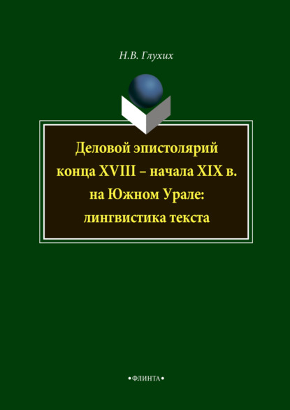 В. Н. Глухих: Деловой эпистолярий конца XVIII – начала XIX в. на Южном Урале: лингвистика текста