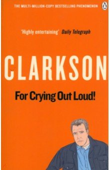 Clarkson Jeremy: For Crying Out Loud. The World According to Clarkson. Volume 3