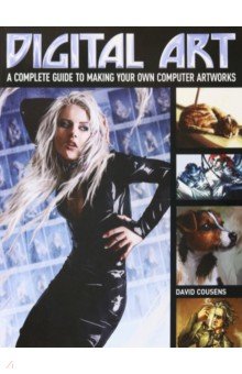Cousens David: Digital Art. A Complete Guide to Making Your Own Computer Artworks