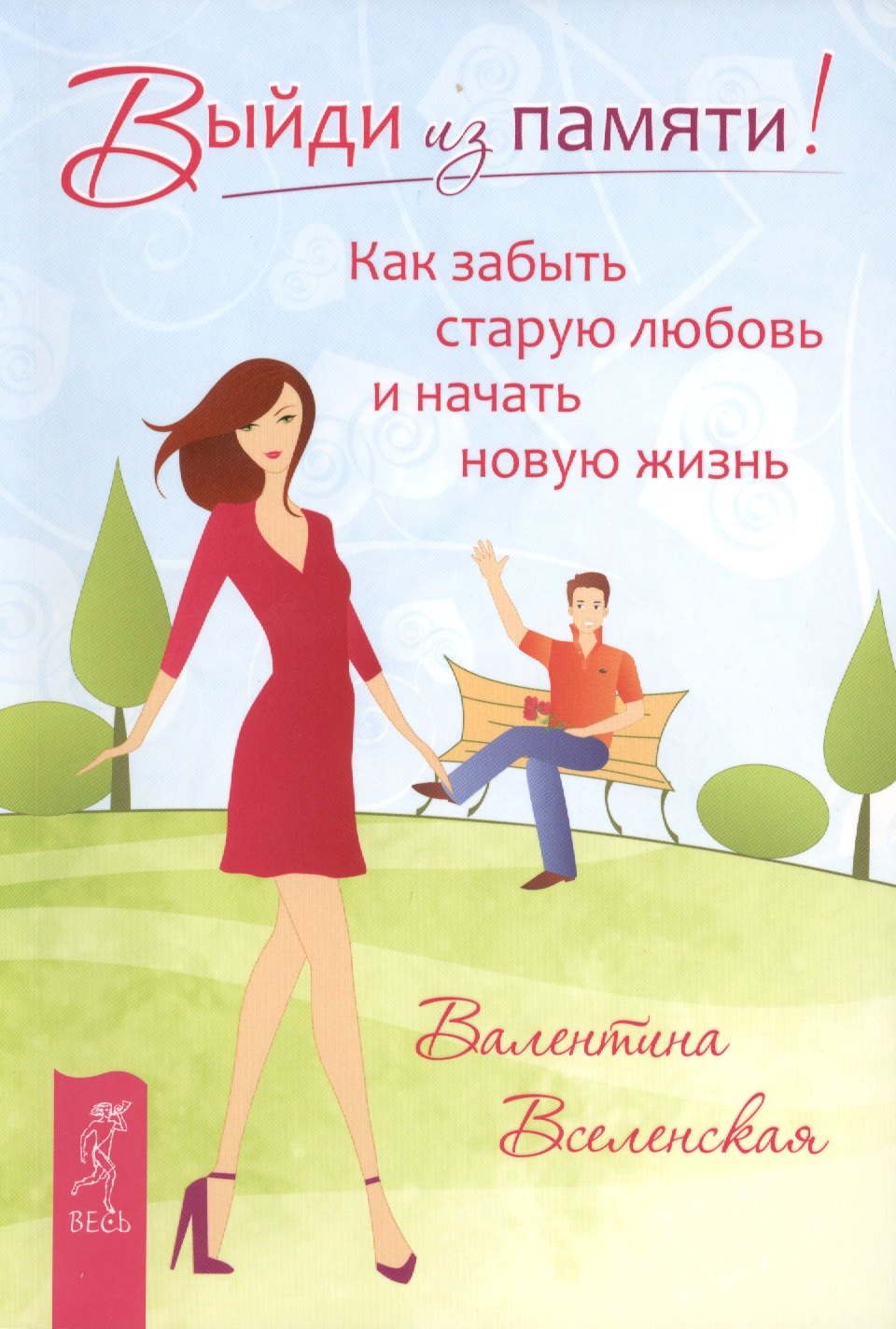 Валентина Вселенская: Выйди из памяти! Как забыть старую любовь и начать новую жизнь