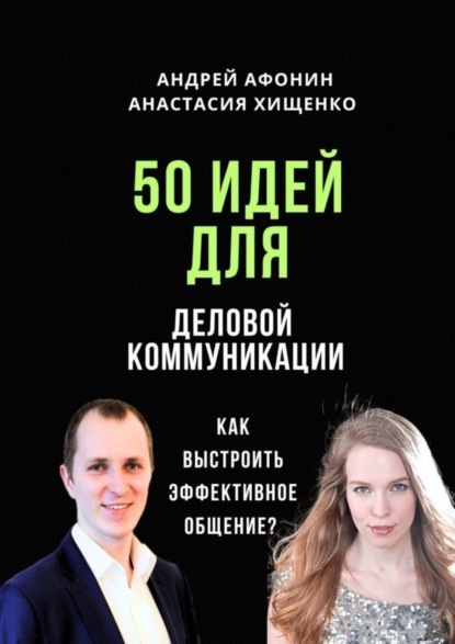 Афонин Андрей: 50 идей для деловой коммуникации. Как выстроить эффективное общение?