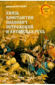 Ярушевич Афанасий Викентьевич: Князь Константин Иванович Острожский и Литовская Русь