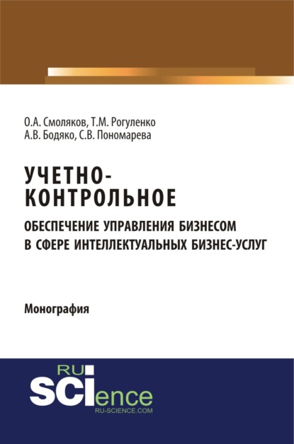 Михайловна Татьяна Рогуленко: Учетно-контрольное обеспечение управления бизнесом в сфере интеллектуальных бизнес услуг. (Аспирантура, Бакалавриат, Магистратура). Монография.
