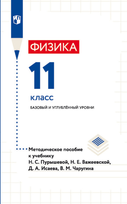 А. Д. Исаев: Физика. 11 класс. Базовый и углублённый уровни. Методическое пособие к учебнику Н. С. Пурышевой, Н. Е. Важеевской, Д. А. Исаева, В. М. Чаругина