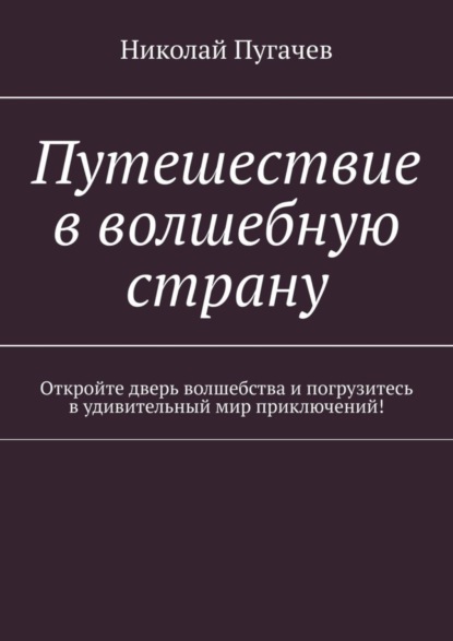Викторович Николай Пугачев: Путешествие в волшебную страну. Откройте дверь волшебства и погрузитесь в удивительный мир приключений!