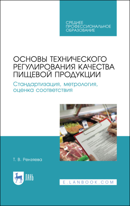 В. Т. Рензяева: Основы технического регулирования качества пищевой продукции. Стандартизация, метрология, оценка соответствия. Учебное пособие для СПО. 4-е издание, стереотипное