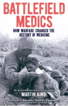 King Martin: Battlefield Medics. How Warfare Changed the History of Medicine