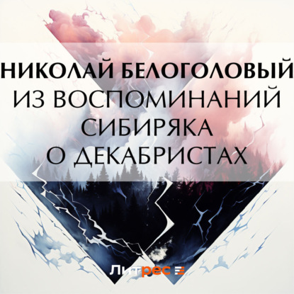 Андреевич Николай Белоголовый: Из воспоминаний сибиряка о декабристах