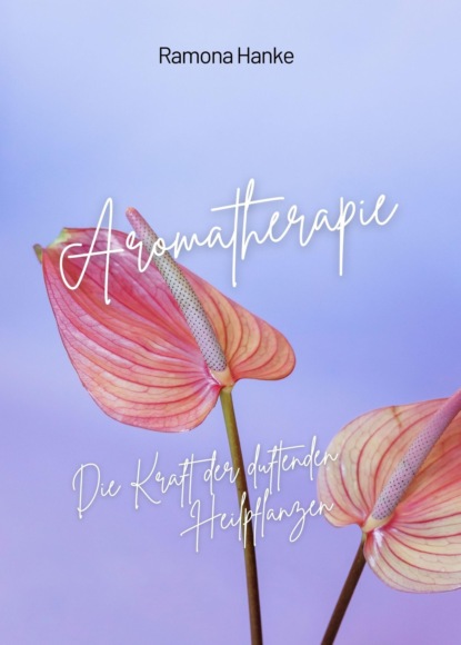 Hanke Ramona: Aromatherapie - Die Kraft der Duftenden Heilpflanzen