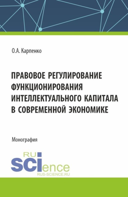 Анатольевна Ольга Карпенко: Правовое регулирование функционирования интеллектуального капитала в своременной экономике. (Аспирантура, Магистратура). Монография.