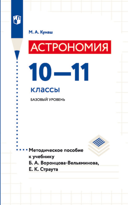 А. М. Кунаш: Астрономия. 10—11 классы. Базовый уровень. Методическое пособие к учебнику Б. А. Воронцова-Вельяминова, Е. К. Страута