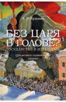 Кузьмин Эдуард Леонидович: Без царя в голове? Государство и идеология. Субъективно-полемические записки
