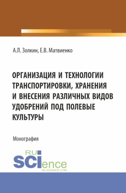 Леонидович Александр Золкин: Организация и технологии транспортировки, хранения и внесения различных видов удобрений под полевые культуры. (Аспирантура, Бакалавриат, Магистратура). Монография.