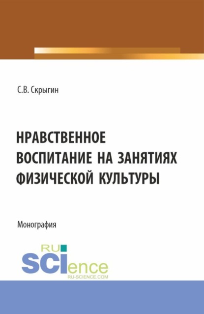 Владимирович Сергей Скрыгин: Нравственное воспитание на занятиях физической культуры. (Бакалавриат). Монография.