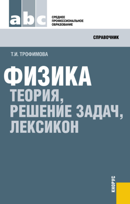 Ивановна Таисия Трофимова: Физика. Теория, решение задач, лексикон. (СПО). Справочное издание.