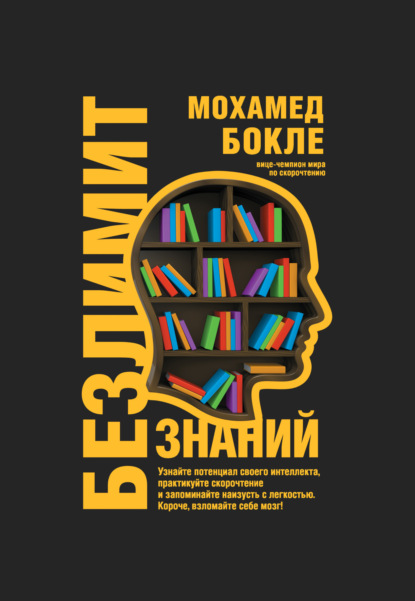 Бокле Мохамед: Безлимит знаний. Узнайте потенциал своего интеллекта, практикуйте скорочтение и запоминайте наизусть с легкостью. Короче, взломайте себе мозг!