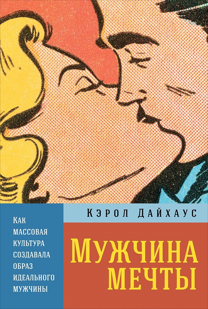 Кэрол Дайхаус: Мужчина мечты: Как массовая культура создавала образ идеального мужчины