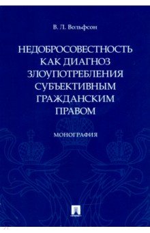 Вольфсон Владимир Леонович: Недобросовестность как диагноз злоупотребления субъективным гражданским правом. Монография