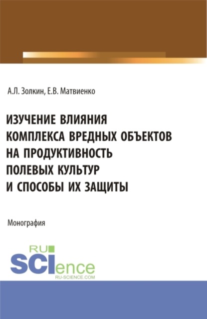 Леонидович Александр Золкин: Изучение влияния комплекса вредных объектов на продуктивность полевых культур и способы их защиты. (Аспирантура, Бакалавриат, Магистратура). Монография.