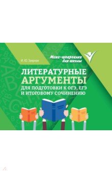 Заярная Ирина Юрьевна: Литературные аргументы для подготовки к ОГЭ, ЕГЭ и итоговому сочинению
