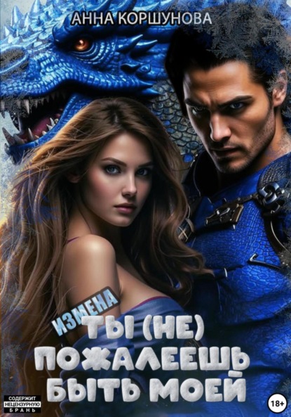 Коршунова Анна: Измена. Ты (не) пожалеешь быть моей