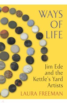 Freeman Laura: Ways of Life. Jim Ede and the Kettle's Yard Artists