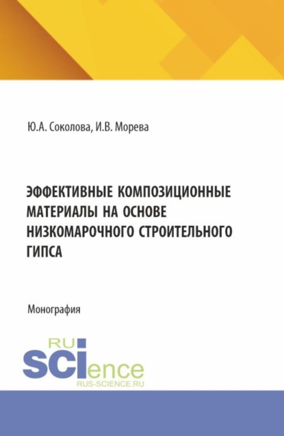 Андреевна Юлия Соколова: Эффективные композиционные материалы на основе низкомарочного строительного гипса. (Аспирантура, Бакалавриат, Магистратура). Монография.