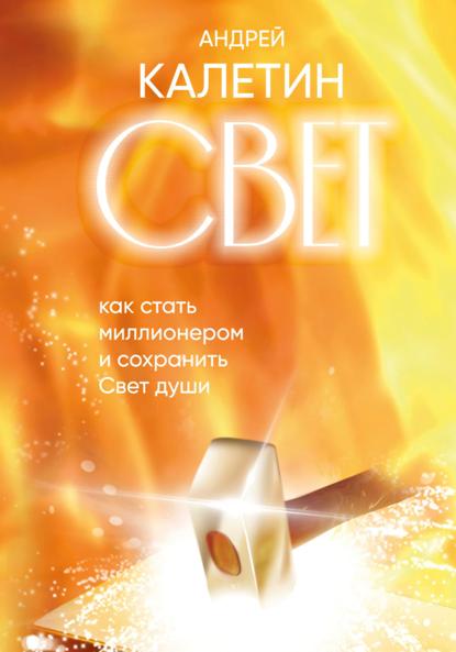 Александрович Андрей Калетин: Свет. Как стать миллионером и сохранить Свет души