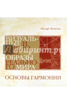 Шевелев Иосиф Шефтелевич: Основы Гармонии. Визуальные и числовые образы реального мира