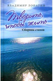 Лопатин Владимир Владимирович: Творить, чтобы жить. Сборник стихов