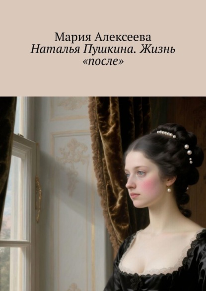 Алексеева Мария: Наталья Пушкина. Жизнь «после»