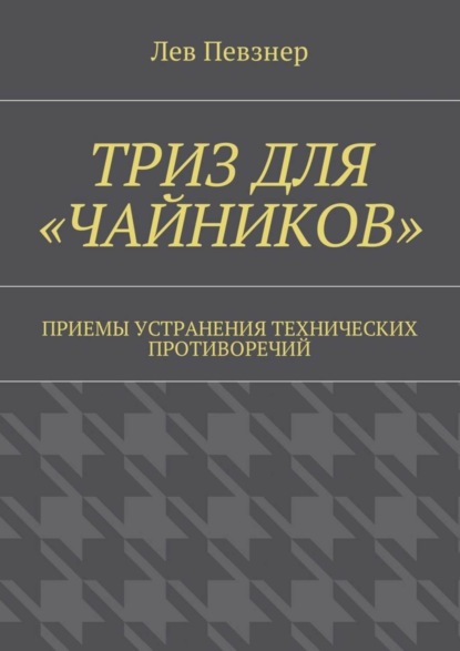Певзнер Лев Хатевич: ТРИЗ для «чайников». Приемы устранения технических противоречий