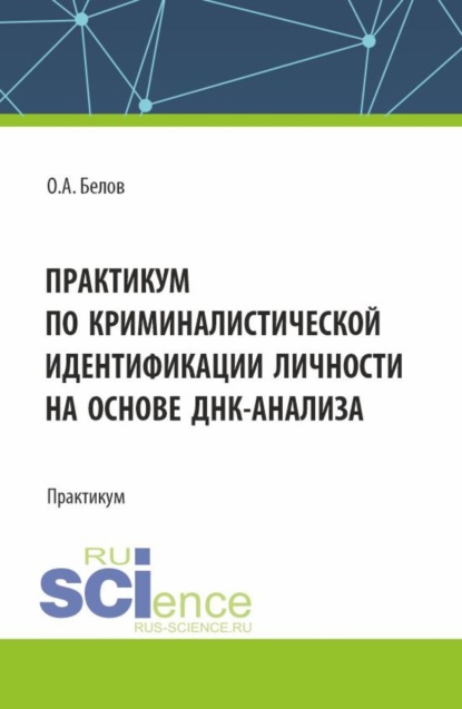Александрович Олег Белов: Практикум по криминалистической идентификации личности на основе ДНК-анализа. (Аспирантура, Магистратура, Специалитет). Практикум.