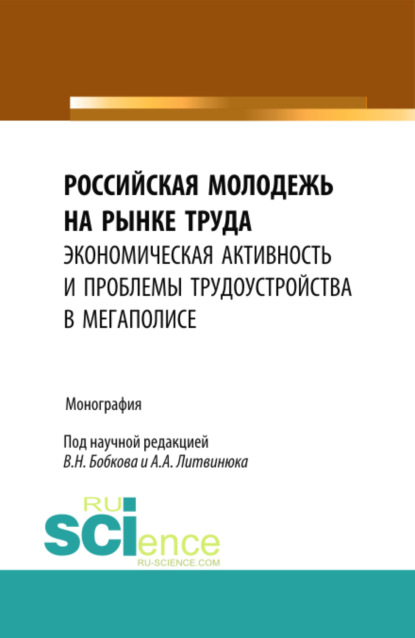 Александрович Александр Литвинюк: Российская молодежь на рынке труда: экономическая активность и проблемы трудоустройства в мегаполисе. (Бакалавриат). Монография.