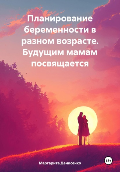 Владимировна Маргарита Денисенко: Планирование беременности в разном возрасте. Будущим мамам посвящается