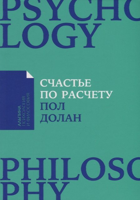 Пол Долан: Счастье по расчету: Как управлять своей жизнью, чтобы быть счастливым каждый день