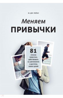 Меняем привычки. 81 способ перестать действовать на автопилоте и достичь своих целей