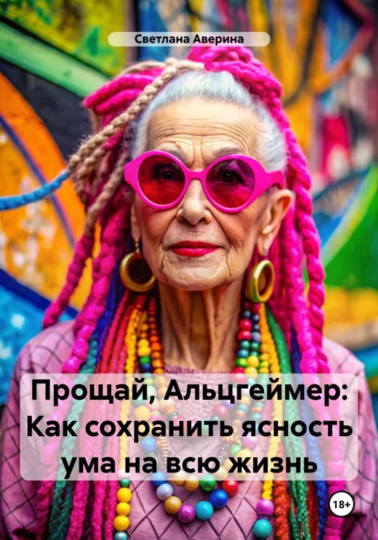 Анатольевна Светлана Аверина: Прощай, Альцгеймер. Как сохранить ясность ума на всю жизнь