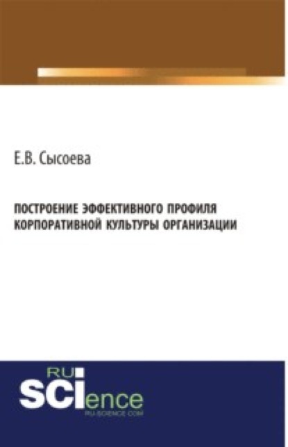 Васильевна Елена Сысоева: Построение эффективного профиля корпоративной культуры организации. (Бакалавриат, Магистратура). Монография.