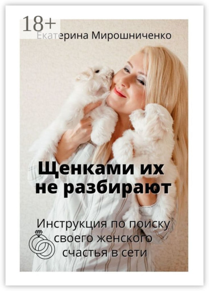 Мирошниченко Екатерина: Щенками их не разбирают. Инструкция по поиску своего женского счаcтья в сети